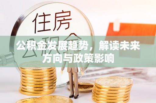昌江公积金发展趋势，解读未来方向与政策影响